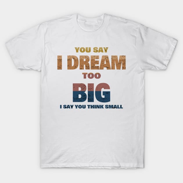 YOU SAY I DREAM TOO BIG I SAY YOU THINK SMALL T-Shirt by borutohead